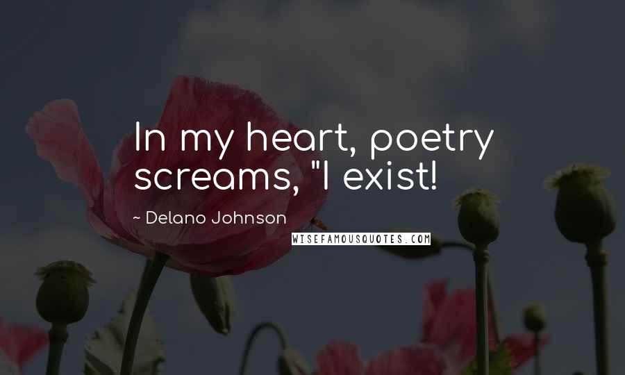 Delano Johnson Quotes: In my heart, poetry screams, "I exist!