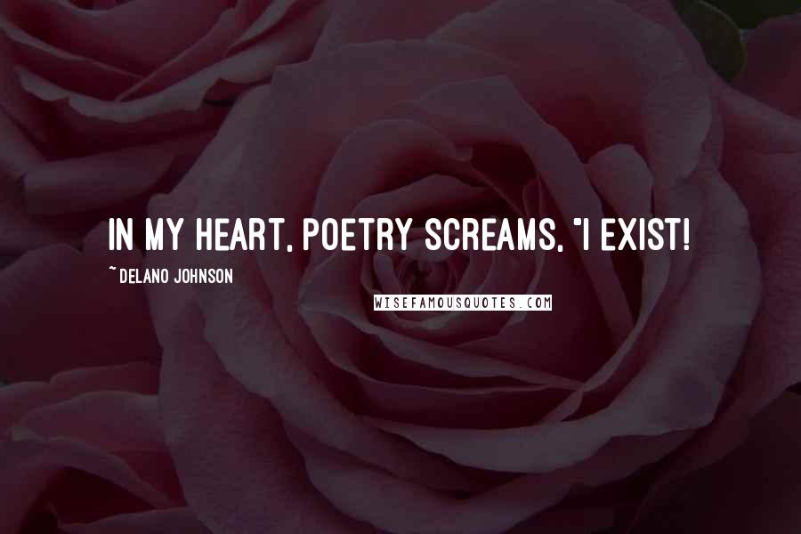 Delano Johnson Quotes: In my heart, poetry screams, "I exist!