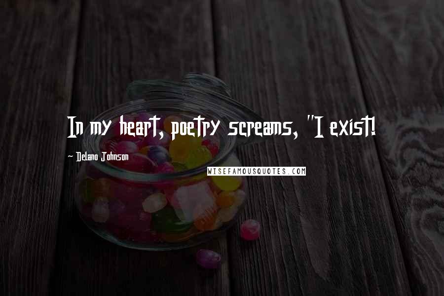 Delano Johnson Quotes: In my heart, poetry screams, "I exist!