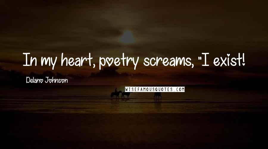 Delano Johnson Quotes: In my heart, poetry screams, "I exist!