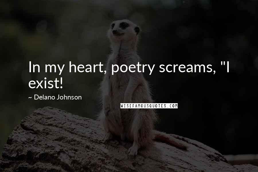 Delano Johnson Quotes: In my heart, poetry screams, "I exist!