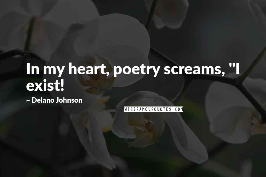 Delano Johnson Quotes: In my heart, poetry screams, "I exist!