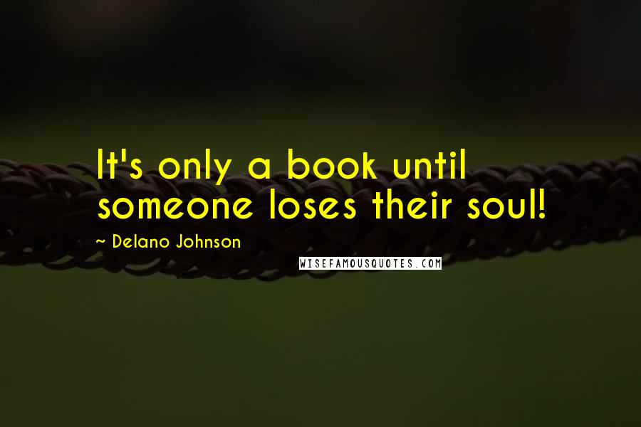 Delano Johnson Quotes: It's only a book until someone loses their soul!