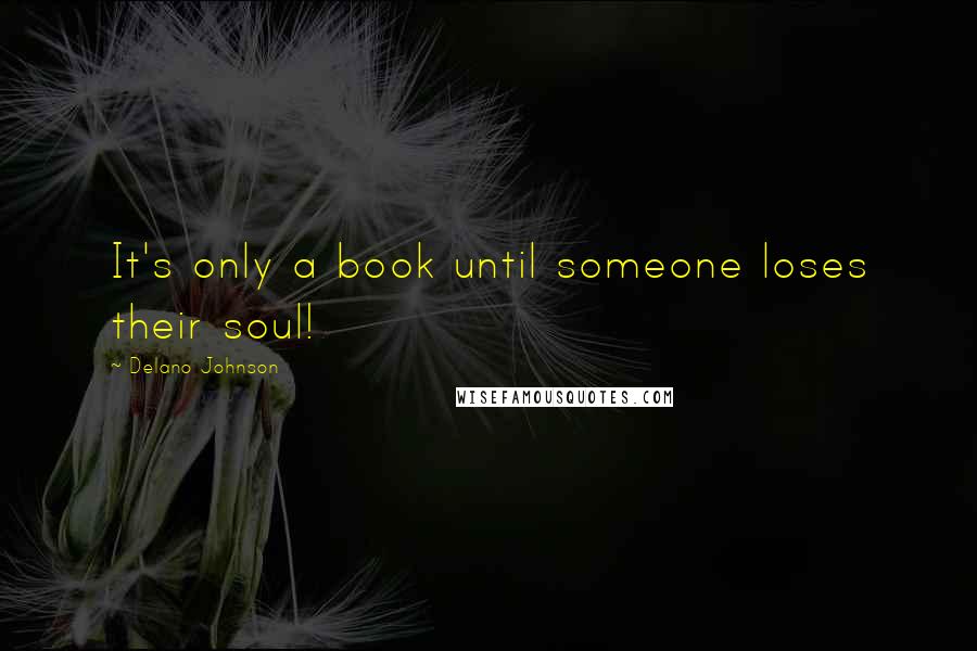 Delano Johnson Quotes: It's only a book until someone loses their soul!