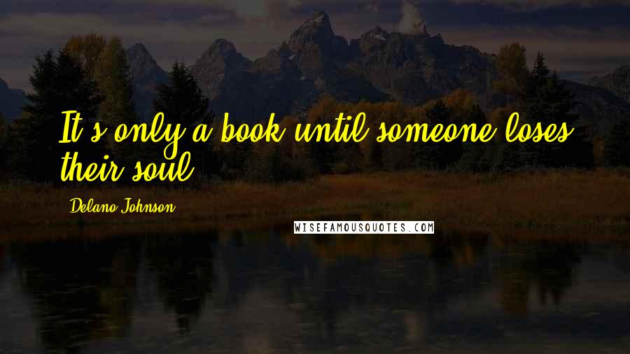 Delano Johnson Quotes: It's only a book until someone loses their soul!