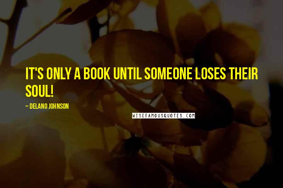 Delano Johnson Quotes: It's only a book until someone loses their soul!