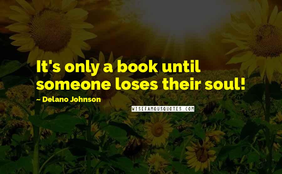 Delano Johnson Quotes: It's only a book until someone loses their soul!