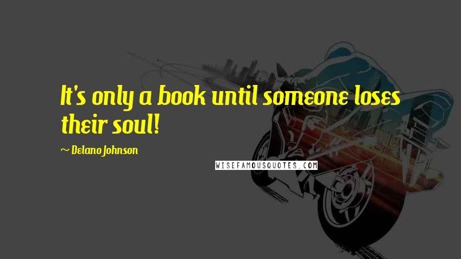 Delano Johnson Quotes: It's only a book until someone loses their soul!