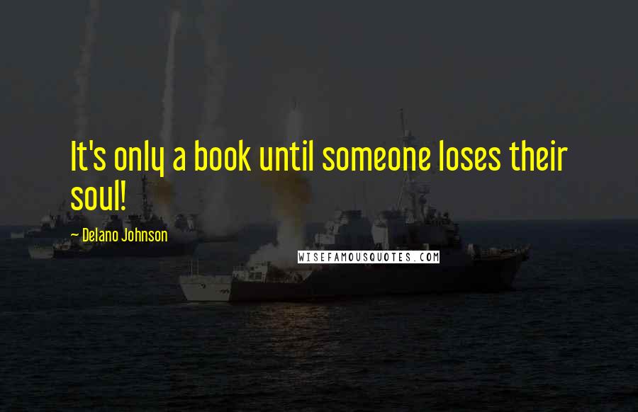 Delano Johnson Quotes: It's only a book until someone loses their soul!