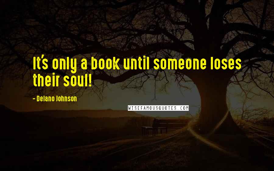 Delano Johnson Quotes: It's only a book until someone loses their soul!