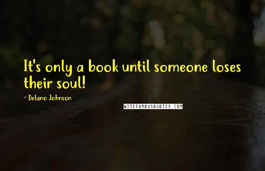 Delano Johnson Quotes: It's only a book until someone loses their soul!