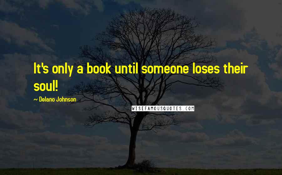 Delano Johnson Quotes: It's only a book until someone loses their soul!