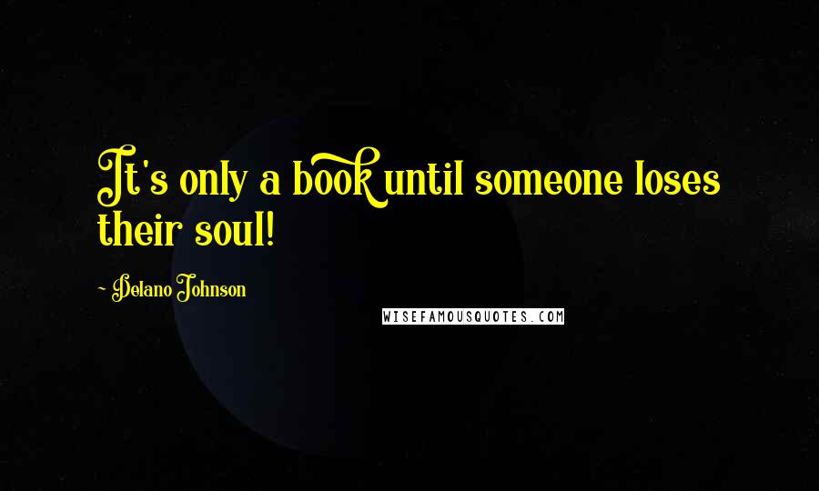 Delano Johnson Quotes: It's only a book until someone loses their soul!