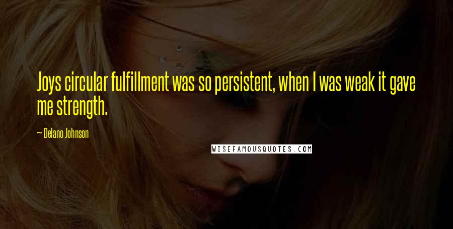 Delano Johnson Quotes: Joys circular fulfillment was so persistent, when I was weak it gave me strength.