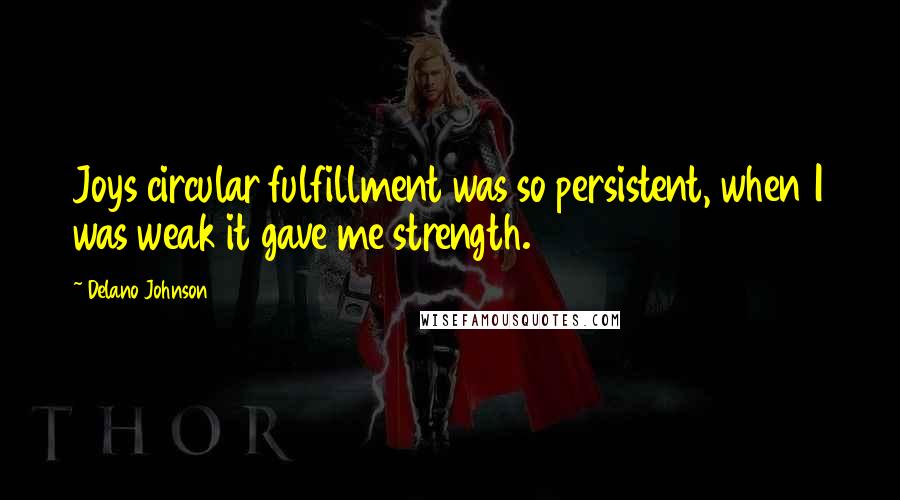 Delano Johnson Quotes: Joys circular fulfillment was so persistent, when I was weak it gave me strength.