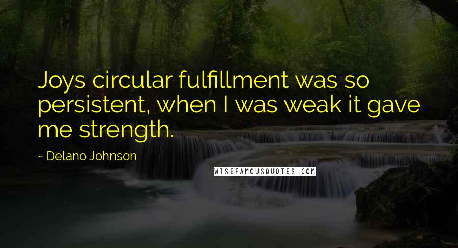 Delano Johnson Quotes: Joys circular fulfillment was so persistent, when I was weak it gave me strength.