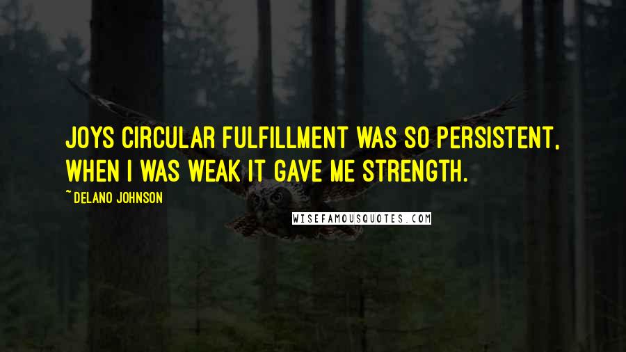 Delano Johnson Quotes: Joys circular fulfillment was so persistent, when I was weak it gave me strength.
