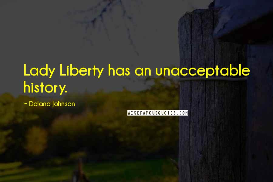 Delano Johnson Quotes: Lady Liberty has an unacceptable history.