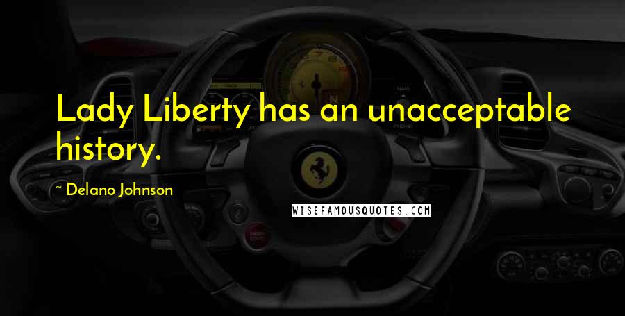 Delano Johnson Quotes: Lady Liberty has an unacceptable history.