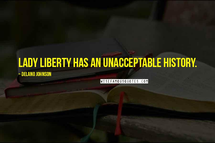 Delano Johnson Quotes: Lady Liberty has an unacceptable history.