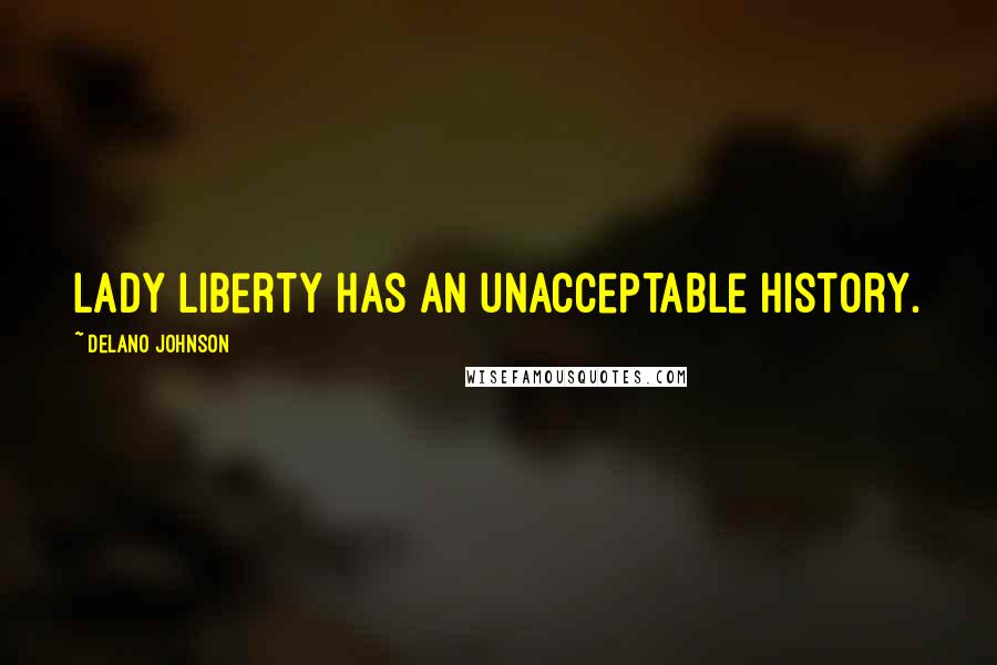 Delano Johnson Quotes: Lady Liberty has an unacceptable history.