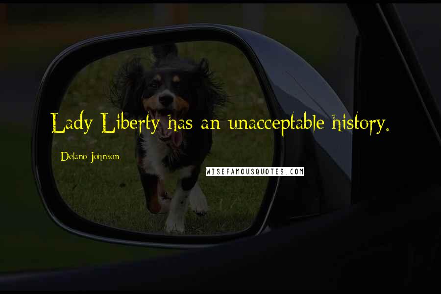 Delano Johnson Quotes: Lady Liberty has an unacceptable history.