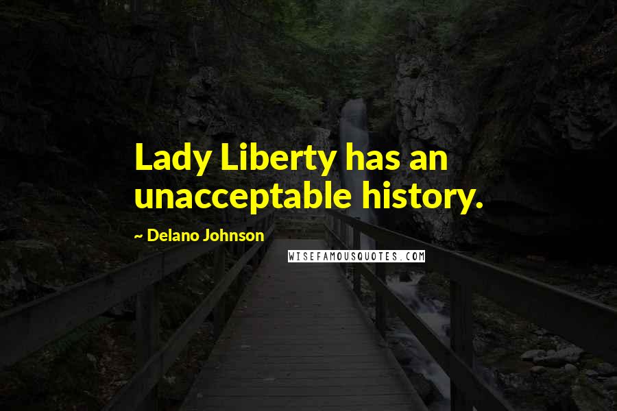 Delano Johnson Quotes: Lady Liberty has an unacceptable history.