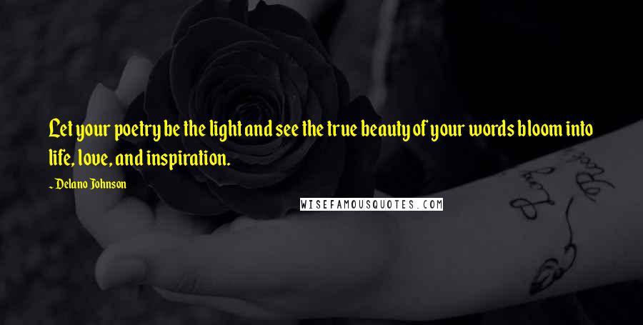 Delano Johnson Quotes: Let your poetry be the light and see the true beauty of your words bloom into life, love, and inspiration.