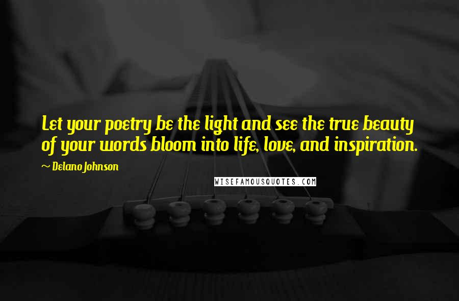 Delano Johnson Quotes: Let your poetry be the light and see the true beauty of your words bloom into life, love, and inspiration.