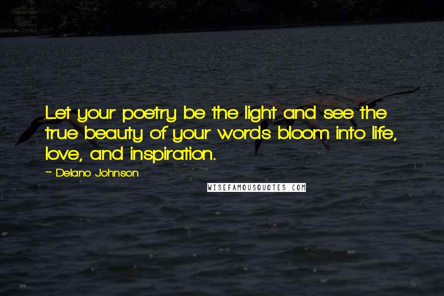 Delano Johnson Quotes: Let your poetry be the light and see the true beauty of your words bloom into life, love, and inspiration.