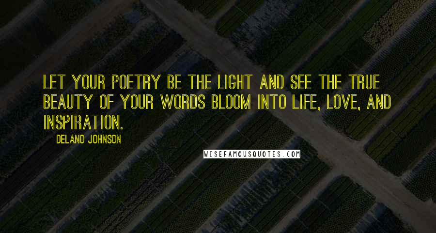 Delano Johnson Quotes: Let your poetry be the light and see the true beauty of your words bloom into life, love, and inspiration.