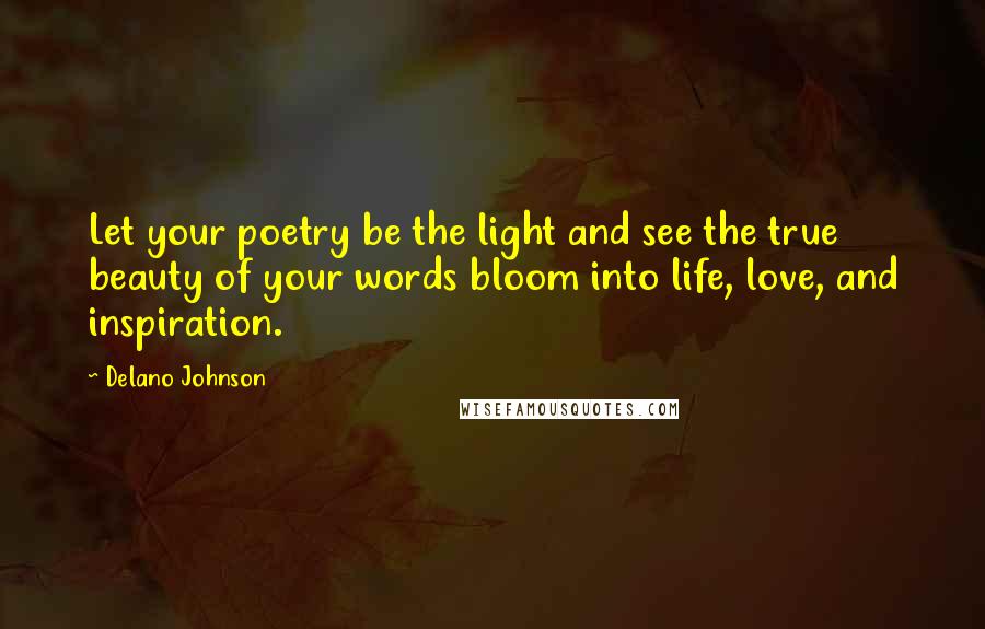 Delano Johnson Quotes: Let your poetry be the light and see the true beauty of your words bloom into life, love, and inspiration.