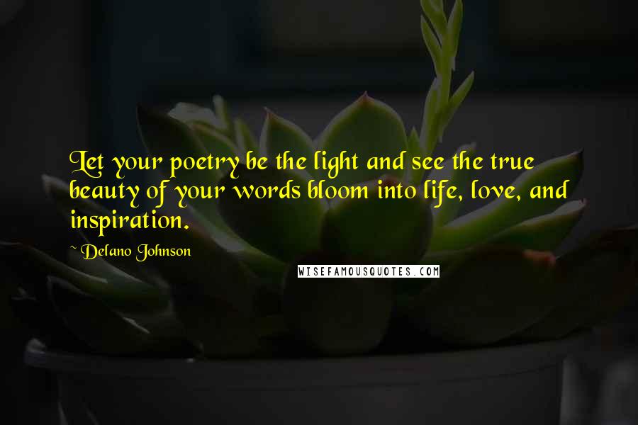 Delano Johnson Quotes: Let your poetry be the light and see the true beauty of your words bloom into life, love, and inspiration.