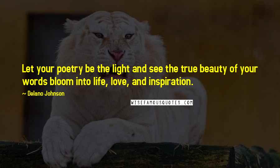 Delano Johnson Quotes: Let your poetry be the light and see the true beauty of your words bloom into life, love, and inspiration.