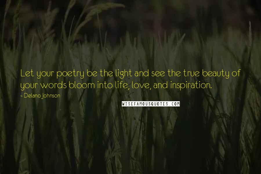 Delano Johnson Quotes: Let your poetry be the light and see the true beauty of your words bloom into life, love, and inspiration.