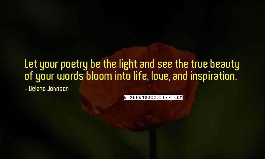 Delano Johnson Quotes: Let your poetry be the light and see the true beauty of your words bloom into life, love, and inspiration.