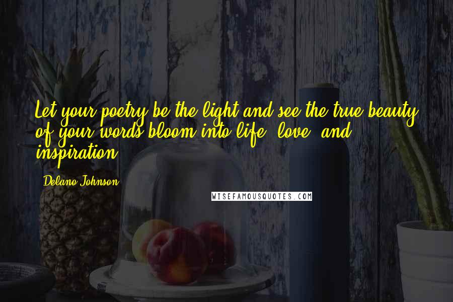 Delano Johnson Quotes: Let your poetry be the light and see the true beauty of your words bloom into life, love, and inspiration.