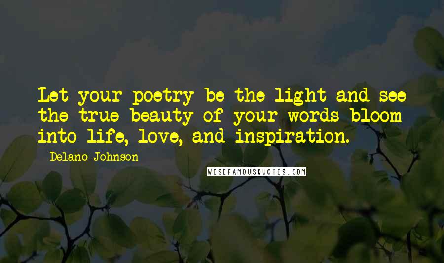 Delano Johnson Quotes: Let your poetry be the light and see the true beauty of your words bloom into life, love, and inspiration.