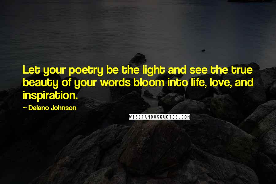 Delano Johnson Quotes: Let your poetry be the light and see the true beauty of your words bloom into life, love, and inspiration.