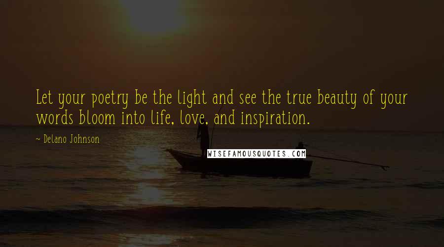 Delano Johnson Quotes: Let your poetry be the light and see the true beauty of your words bloom into life, love, and inspiration.