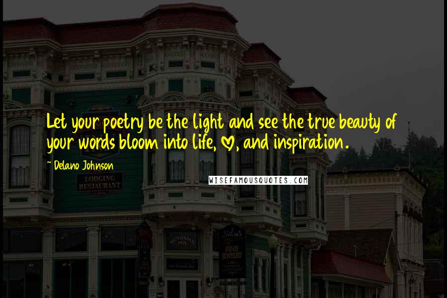 Delano Johnson Quotes: Let your poetry be the light and see the true beauty of your words bloom into life, love, and inspiration.