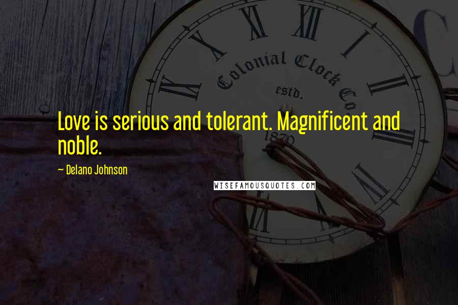 Delano Johnson Quotes: Love is serious and tolerant. Magnificent and noble.