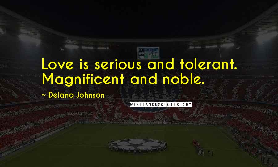 Delano Johnson Quotes: Love is serious and tolerant. Magnificent and noble.