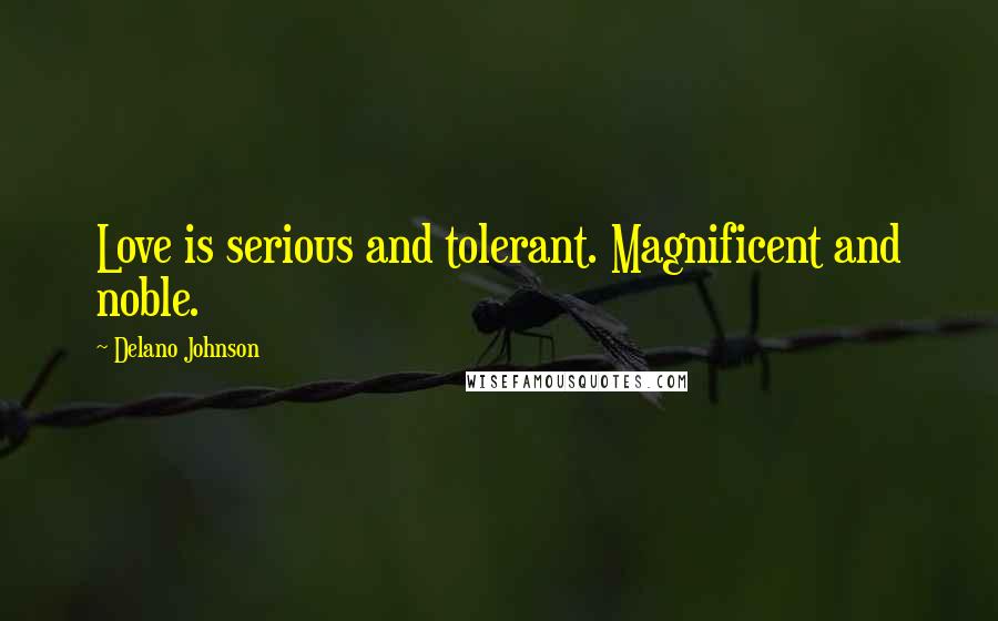 Delano Johnson Quotes: Love is serious and tolerant. Magnificent and noble.