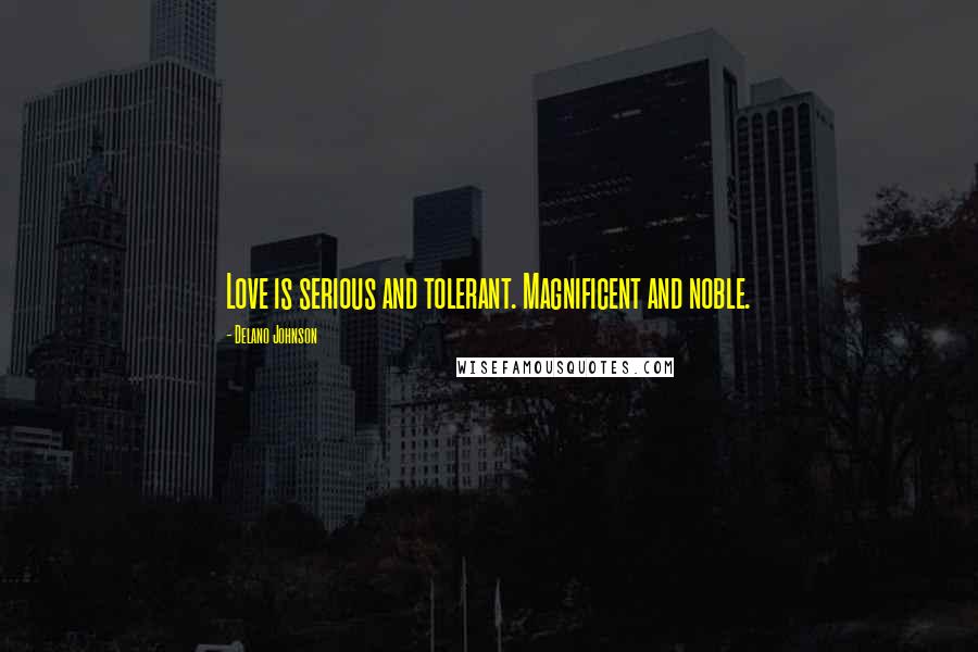 Delano Johnson Quotes: Love is serious and tolerant. Magnificent and noble.