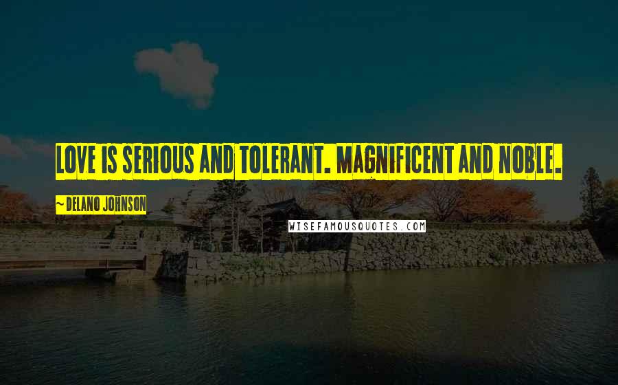 Delano Johnson Quotes: Love is serious and tolerant. Magnificent and noble.