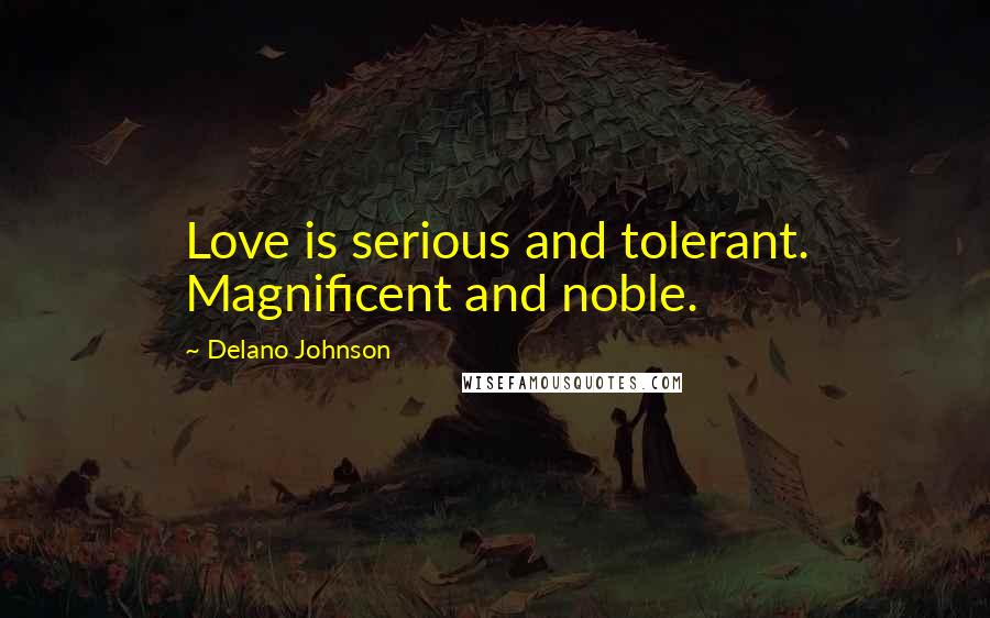 Delano Johnson Quotes: Love is serious and tolerant. Magnificent and noble.