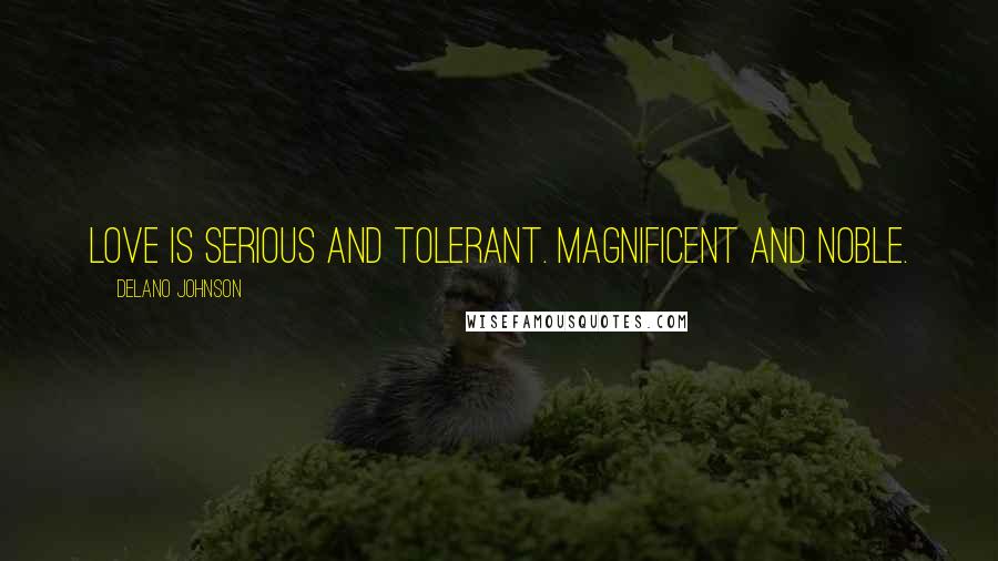 Delano Johnson Quotes: Love is serious and tolerant. Magnificent and noble.