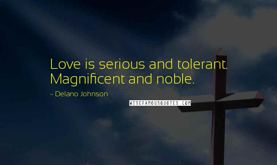 Delano Johnson Quotes: Love is serious and tolerant. Magnificent and noble.