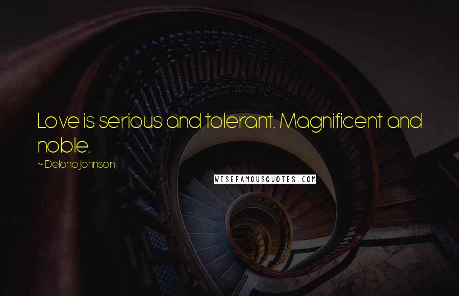 Delano Johnson Quotes: Love is serious and tolerant. Magnificent and noble.